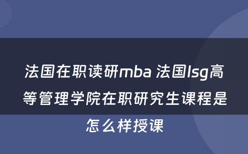 法国在职读研mba 法国Isg高等管理学院在职研究生课程是怎么样授课