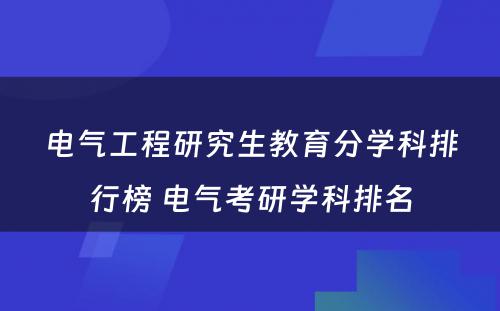 电气工程研究生教育分学科排行榜 电气考研学科排名