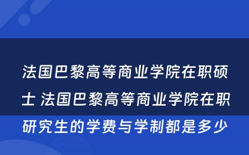 法国巴黎高等商业学院在职硕士 法国巴黎高等商业学院在职研究生的学费与学制都是多少