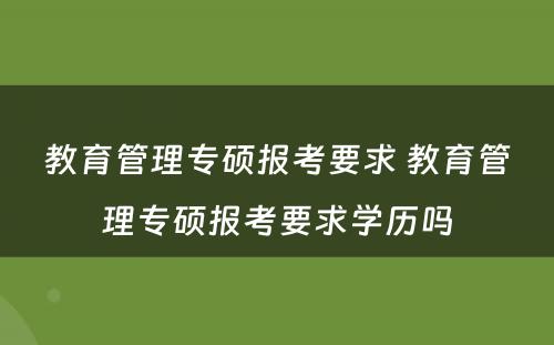 教育管理专硕报考要求 教育管理专硕报考要求学历吗