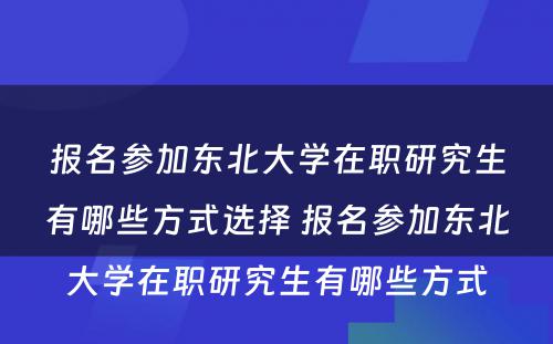 报名参加东北大学在职研究生有哪些方式选择 报名参加东北大学在职研究生有哪些方式