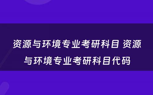 资源与环境专业考研科目 资源与环境专业考研科目代码