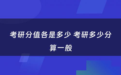 考研分值各是多少 考研多少分算一般