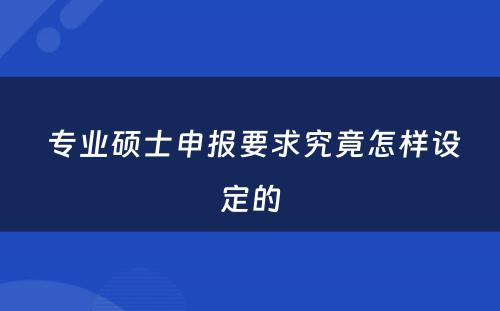  专业硕士申报要求究竟怎样设定的