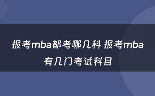 报考mba都考哪几科 报考mba有几门考试科目