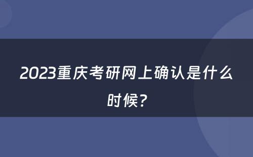 2023重庆考研网上确认是什么时候？