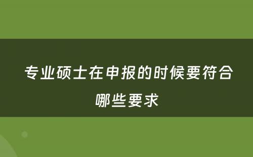  专业硕士在申报的时候要符合哪些要求