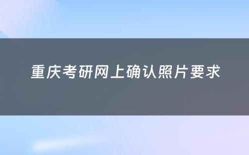 重庆考研网上确认照片要求