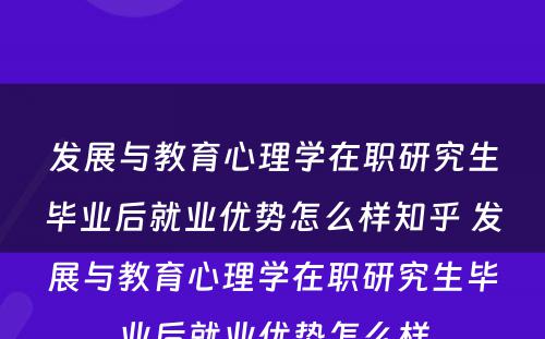 发展与教育心理学在职研究生毕业后就业优势怎么样知乎 发展与教育心理学在职研究生毕业后就业优势怎么样