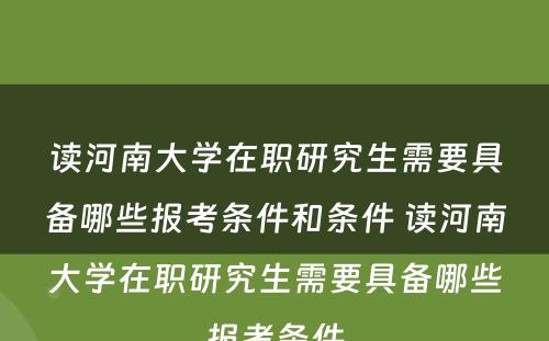 读河南大学在职研究生需要具备哪些报考条件和条件 读河南大学在职研究生需要具备哪些报考条件