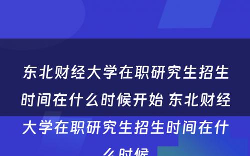 东北财经大学在职研究生招生时间在什么时候开始 东北财经大学在职研究生招生时间在什么时候