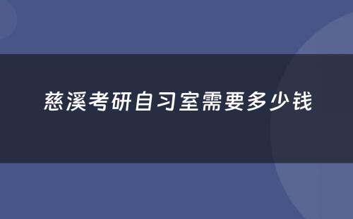 慈溪考研自习室需要多少钱