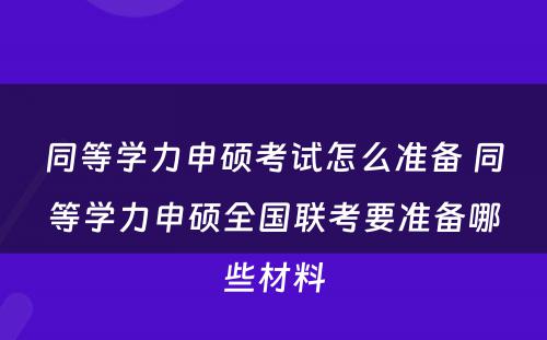 同等学力申硕考试怎么准备 同等学力申硕全国联考要准备哪些材料