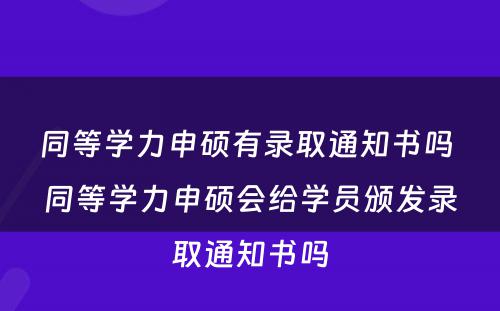 同等学力申硕有录取通知书吗 同等学力申硕会给学员颁发录取通知书吗