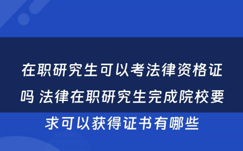 在职研究生可以考法律资格证吗 法律在职研究生完成院校要求可以获得证书有哪些