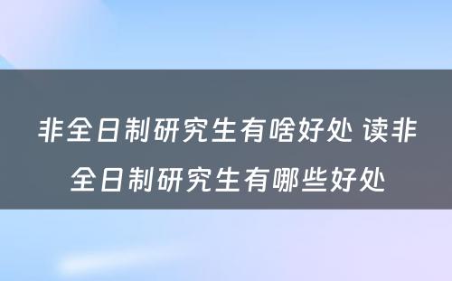 非全日制研究生有啥好处 读非全日制研究生有哪些好处