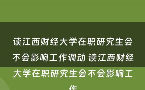 读江西财经大学在职研究生会不会影响工作调动 读江西财经大学在职研究生会不会影响工作