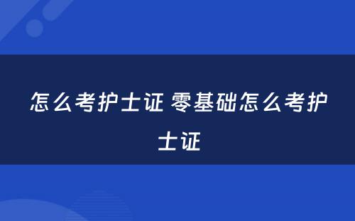 怎么考护士证 零基础怎么考护士证