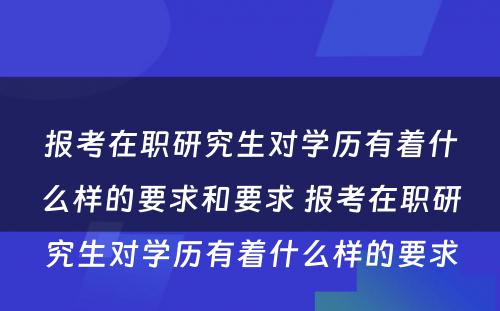 报考在职研究生对学历有着什么样的要求和要求 报考在职研究生对学历有着什么样的要求