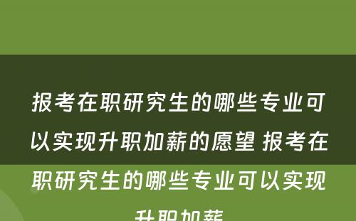 报考在职研究生的哪些专业可以实现升职加薪的愿望 报考在职研究生的哪些专业可以实现升职加薪