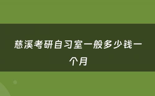 慈溪考研自习室一般多少钱一个月