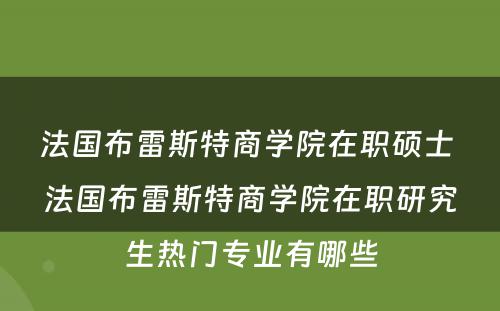 法国布雷斯特商学院在职硕士 法国布雷斯特商学院在职研究生热门专业有哪些