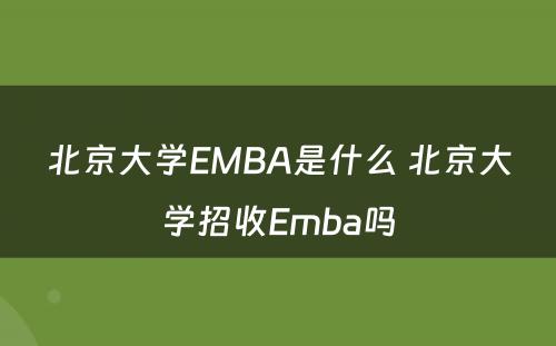 北京大学EMBA是什么 北京大学招收Emba吗