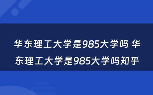 华东理工大学是985大学吗 华东理工大学是985大学吗知乎