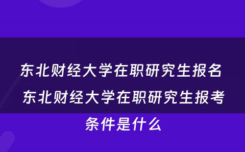 东北财经大学在职研究生报名 东北财经大学在职研究生报考条件是什么