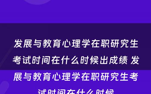 发展与教育心理学在职研究生考试时间在什么时候出成绩 发展与教育心理学在职研究生考试时间在什么时候