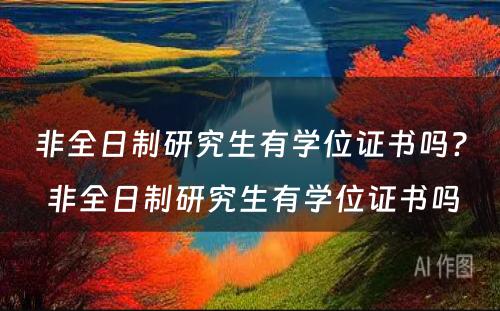 非全日制研究生有学位证书吗? 非全日制研究生有学位证书吗