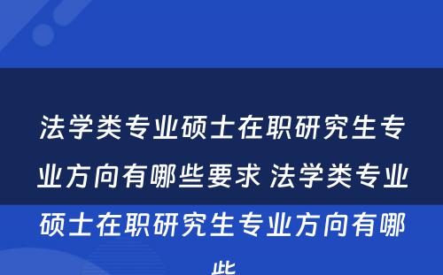 法学类专业硕士在职研究生专业方向有哪些要求 法学类专业硕士在职研究生专业方向有哪些