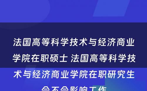 法国高等科学技术与经济商业学院在职硕士 法国高等科学技术与经济商业学院在职研究生会不会影响工作