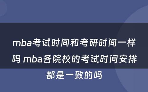 mba考试时间和考研时间一样吗 mba各院校的考试时间安排都是一致的吗