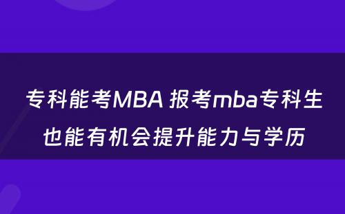 专科能考MBA 报考mba专科生也能有机会提升能力与学历