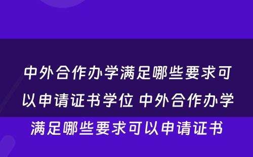 中外合作办学满足哪些要求可以申请证书学位 中外合作办学满足哪些要求可以申请证书