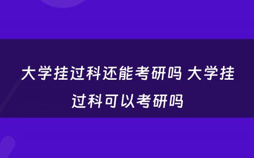 大学挂过科还能考研吗 大学挂过科可以考研吗