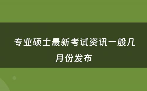  专业硕士最新考试资讯一般几月份发布