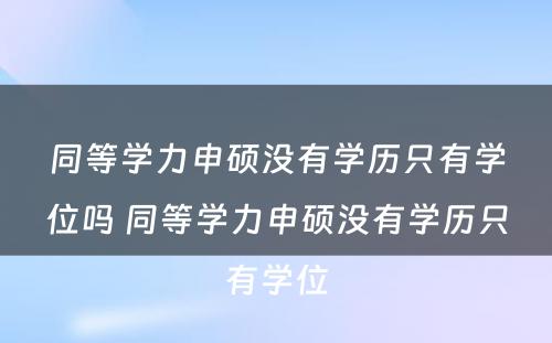 同等学力申硕没有学历只有学位吗 同等学力申硕没有学历只有学位