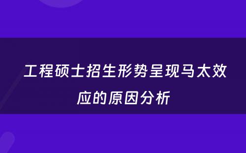  工程硕士招生形势呈现马太效应的原因分析