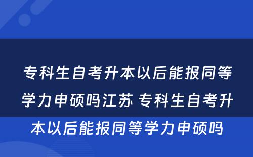 专科生自考升本以后能报同等学力申硕吗江苏 专科生自考升本以后能报同等学力申硕吗