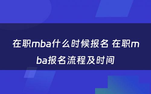 在职mba什么时候报名 在职mba报名流程及时间