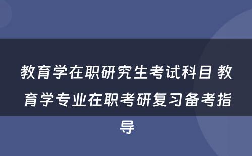 教育学在职研究生考试科目 教育学专业在职考研复习备考指导