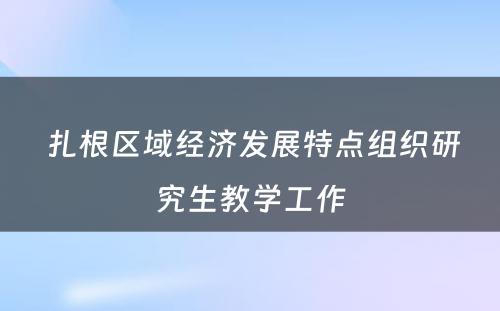  扎根区域经济发展特点组织研究生教学工作