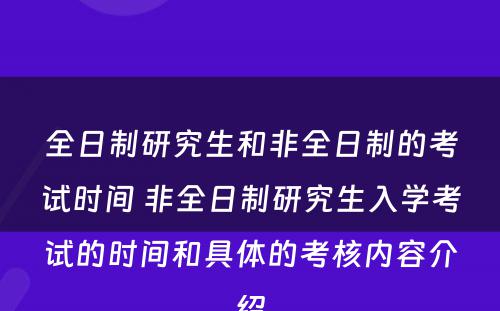 全日制研究生和非全日制的考试时间 非全日制研究生入学考试的时间和具体的考核内容介绍