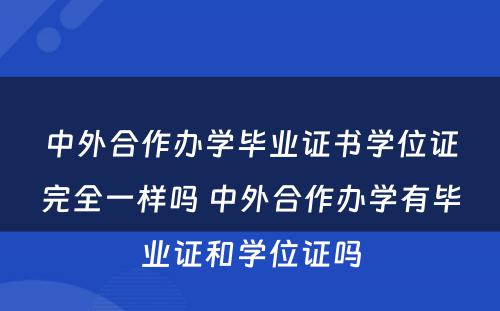 中外合作办学毕业证书学位证完全一样吗 中外合作办学有毕业证和学位证吗