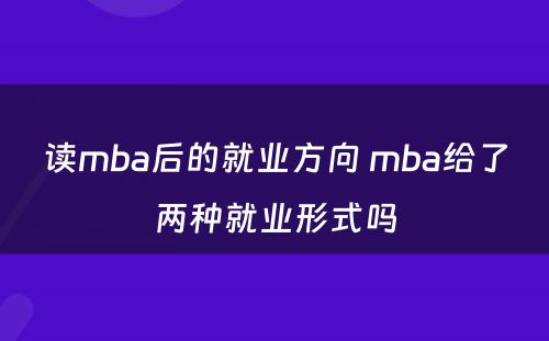 读mba后的就业方向 mba给了两种就业形式吗