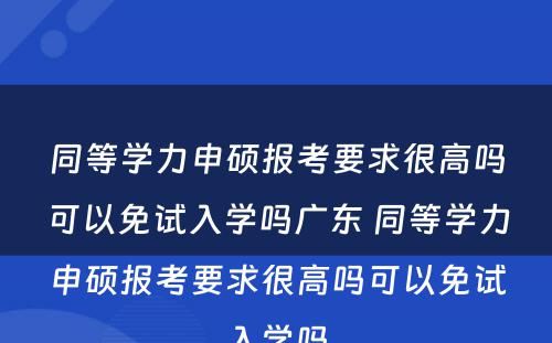 同等学力申硕报考要求很高吗可以免试入学吗广东 同等学力申硕报考要求很高吗可以免试入学吗