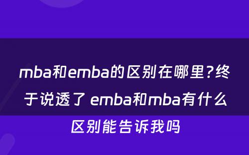 mba和emba的区别在哪里?终于说透了 emba和mba有什么区别能告诉我吗