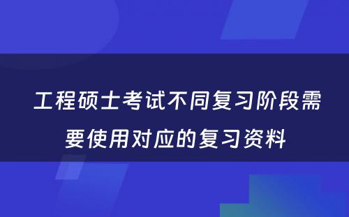  工程硕士考试不同复习阶段需要使用对应的复习资料